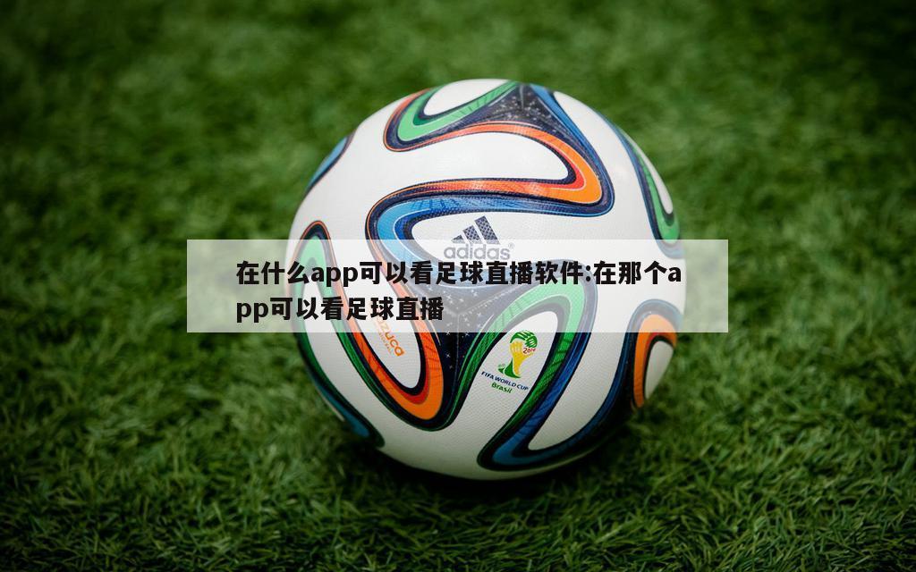 在什么app可以看足球直播软件:在那个app可以看足球直播