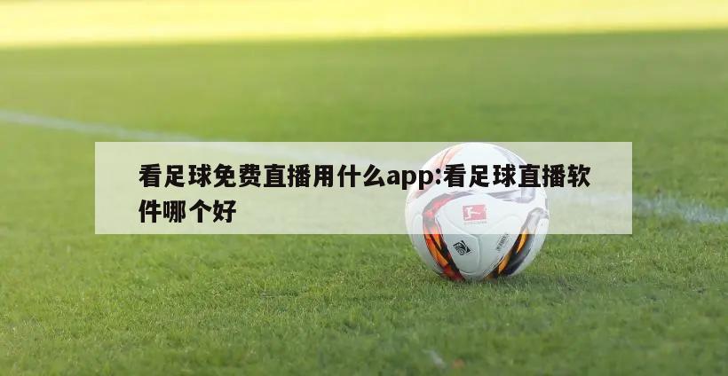 看足球免费直播用什么app:看足球直播软件哪个好