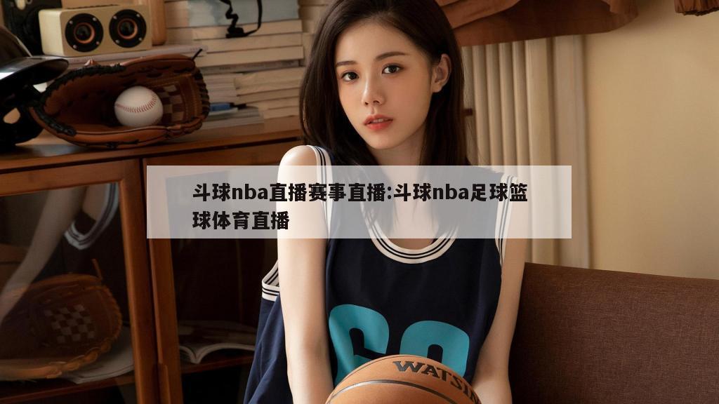 斗球nba直播赛事直播:斗球nba足球篮球体育直播