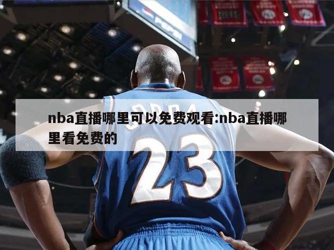 nba直播哪里可以免费观看:nba直播哪里看免费的