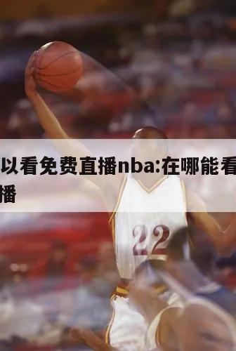 哪里可以看免费直播nba:在哪能看免费的nba直播