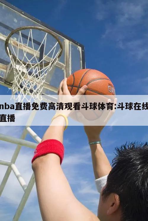 nba直播免费高清观看斗球体育:斗球在线直播