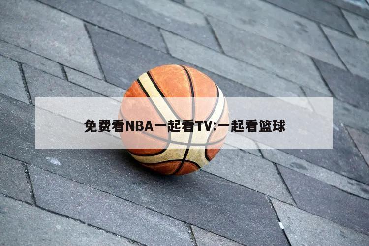 免费看NBA一起看TV:一起看篮球