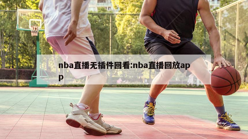 nba直播无插件回看:nba直播回放app