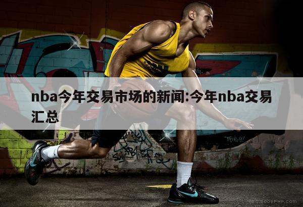 nba今年交易市场的新闻:今年nba交易汇总