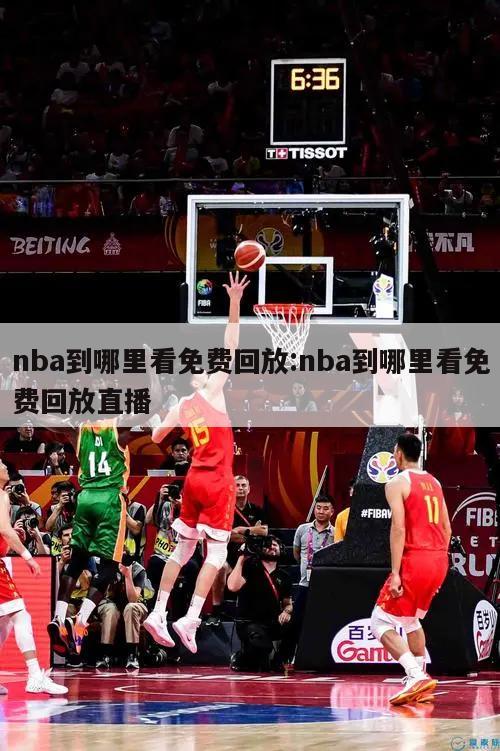 nba到哪里看免费回放:nba到哪里看免费回放直播